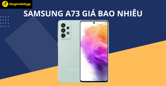 Samsung A73 giá bao nhiêu? Có nên mua vào thời điểm này?