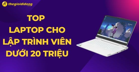 TOP 10 laptop lập trình dưới 20 triệu tốt nhất hiện nay tại TGDĐ