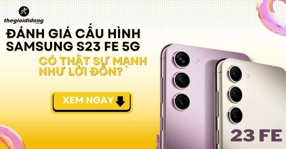 Đánh giá cấu hình Samsung S23 FE 5G - Có thật sự mạnh như lời đồn?