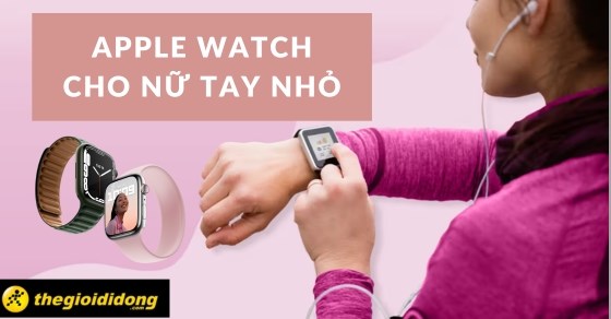 Cách chọn Apple Watch cho nữ tay nhỏ, gợi ý 4 mẫu nổi bật tại TGDĐ