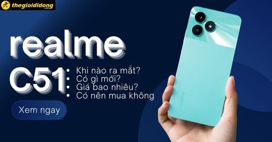 realme C51 khi nào ra mắt? Có gì mới? Giá bao nhiêu? Có nên mua không