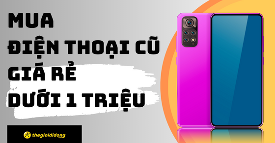 TOP điện thoại cũ dưới 1 triệu đáng mua nhất tại Thế Giới Di Động