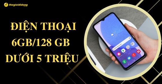 TOP 6 điện thoại 6GB/128GB dưới 5 triệu tốt nhất tại TGDĐ