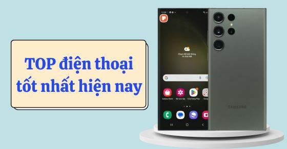 Nên mua điện thoại nào? Cập nhật TOP 10+ điện thoại tốt nhất hiện nay