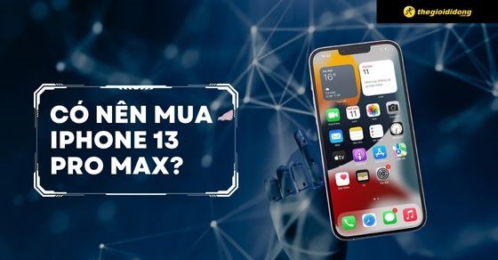 Có nên mua iPhone 13 Pro Max ở thời điểm hiện tại? Đánh giá chi tiết