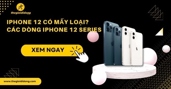 iPhone 12 có mấy loại? Các dòng iPhone 12 Series, phân biệt các dòng
