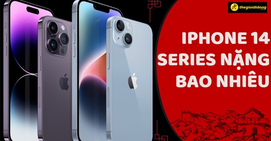 iPhone 14/Plus/Pro/Pro Max nặng bao nhiêu? Nên mua phiên bản nào?