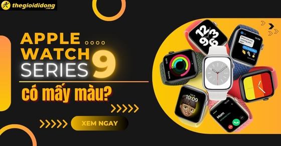 Apple Watch Series 9 có mấy màu? Màu nào ấn tượng nhất?