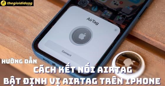 Hướng dẫn cách kết nối Airtag, bật định vị Airtag trên iPhone đơn giản