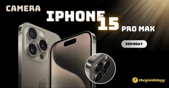 Đánh giá camera iPhone 15 Pro Max, có mấy camera, chụp hình đẹp không?