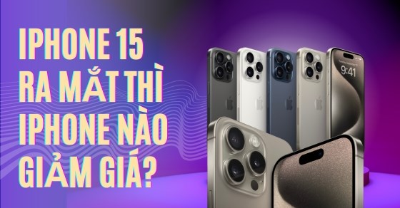 iPhone 15 ra mắt thì iPhone nào giảm giá? (Cập nhật mới nhất)
