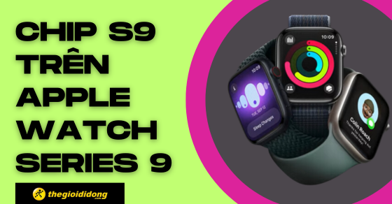 Tìm hiểu chi tiết chip S9 SiP trên Apple Watch - Hiệu năng cực đỉnh