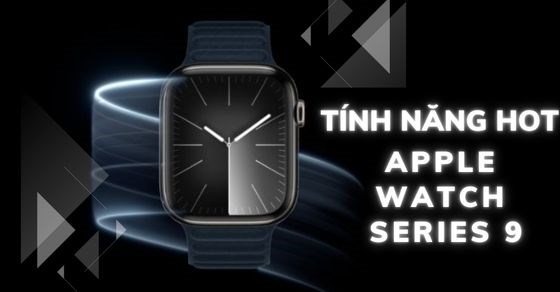 Tổng hợp 9 tính năng hot Apple Watch Series 9 không thể bỏ qua
