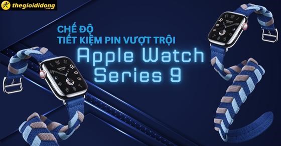 Chế độ tiết kiệm pin vượt trội của Apple Watch Series 9