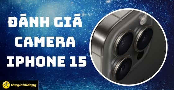 Đánh giá camera iPhone 15/Plus/Pro/Pro Max - Chụp ảnh đẹp không?