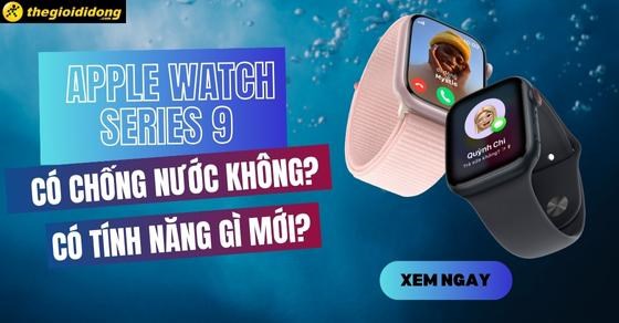 Apple Watch Series 9 có chống nước không? Có tính năng gì mới?
