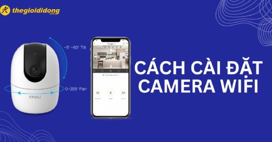 Hướng dẫn cài đặt camera WiFi trên điện thoại chi tiết từ A-Z