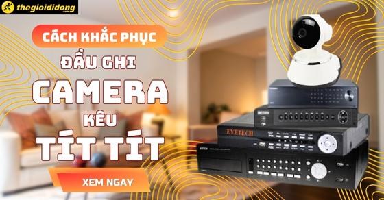 Đầu ghi camera kêu tít tít và cách khắc phục hiệu quả cho từng hãng