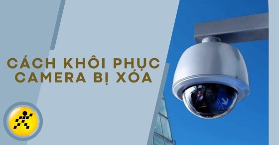 Cách khôi phục camera bị xóa dữ liệu hiệu quả và dễ thành công nhất