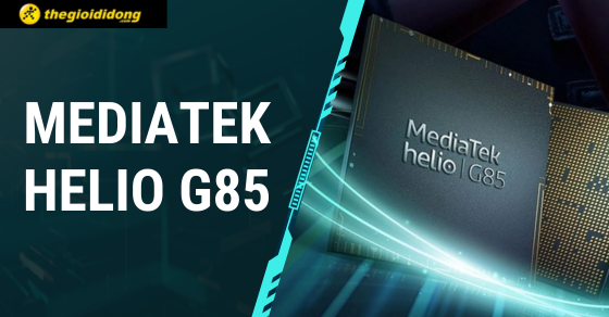 MediaTek Helio G85: Tìm hiểu chi tiết thông số và hiệu năng