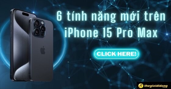 6 tính năng mới trên iPhone 15 Pro Max với nâng cấp siêu 