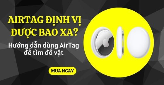 AirTag định vị được bao xa? Hướng dẫn dùng AirTag để tìm đồ vật