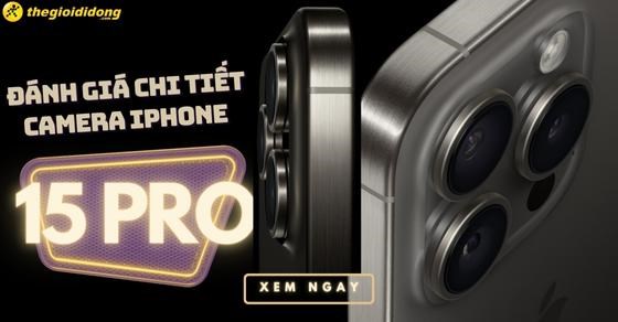 Đánh giá chi tiết camera iPhone 15 Pro. Chụp hình có đẹp không?