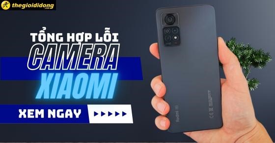 Tổng hợp lỗi camera trên điện thoại Xiaomi: Nguyên nhân và khắc phục