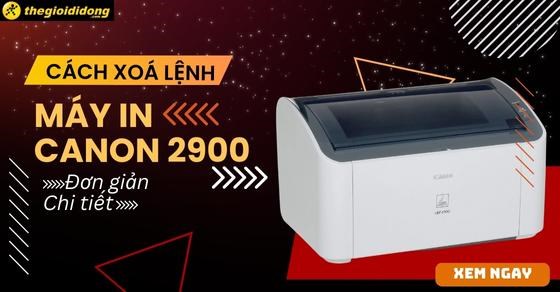 Cách xóa lệnh máy in Canon 2900 đơn giản, chi tiết, dành cho người mới