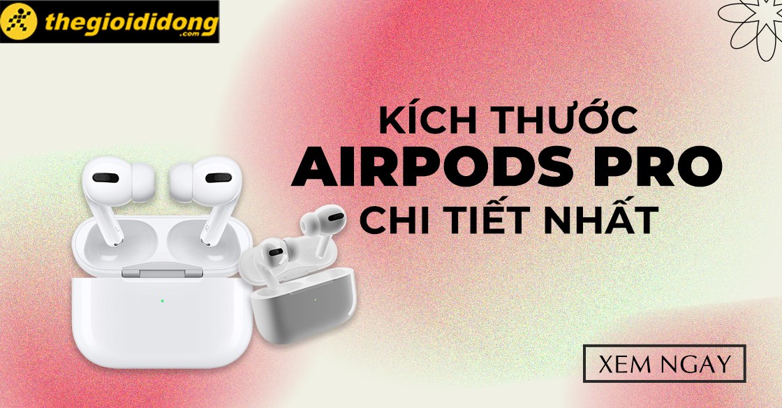 Kích thước AirPods Pro chi tiết nhất, có thể bạn chưa biết