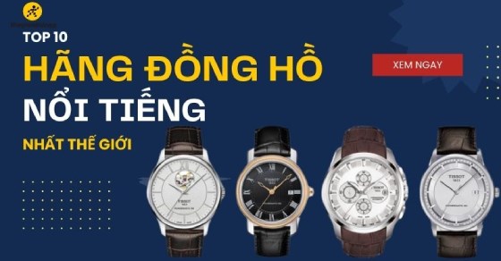 Top 10 hãng đồng hồ nổi tiếng nhất thế giới, săn đón nhiều hiện nay