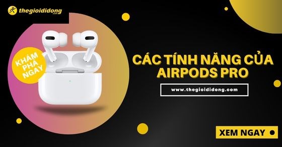 Các tính năng của Airpods Pro nổi bật, đặc biệt nhất nên biết