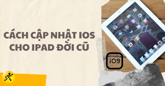 3 Cách cập nhật iOS cho iPad đời cũ lên phiên bản mới đơn giản