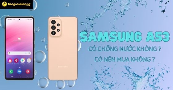 Samsung A53 có chống nước không? 6 lý do nên mua Samsung A53