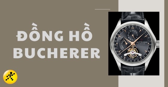 Đồng hồ Bucherer: Đánh giá thiết kế, bộ máy và cách phân biệt thật giả