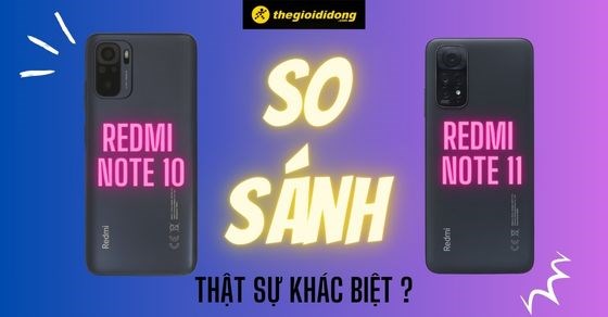 So sánh Redmi Note 10 và Redmi Note 11. Có thật sự khác biệt?