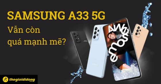 Đánh giá Samsung A33 5G. Vẫn còn quá mạnh mẽ ở thời điểm hiện tại?