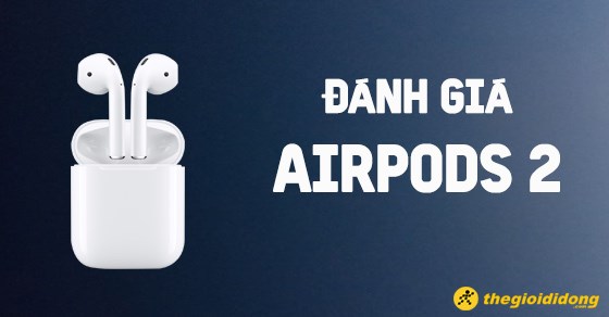 Đánh giá tai nghe Airpods 2 - Có thật sự nổi bật như lời đồn?