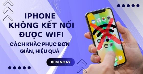 iPhone không kết nối được WiFi: 13 cách khắc phục đơn giản, hiệu quả