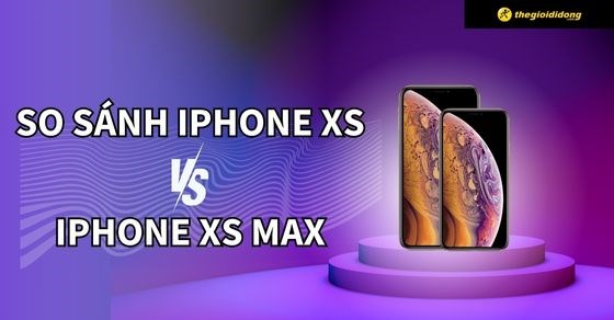 So sánh iPhone Xs và Xs Max. Nên mua phiên bản nào?