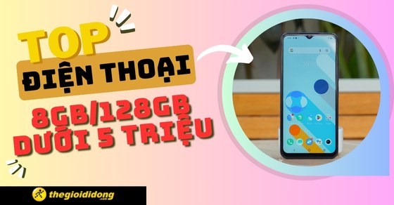 TOP 6 điện thoại 8GB/128GB dưới 5 triệu đáng mua nhất tại TGDĐ