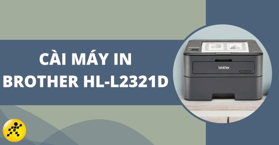 Cách cài máy in Brother HL-L2321D: Hướng dẫn chi tiết và hiệu quả