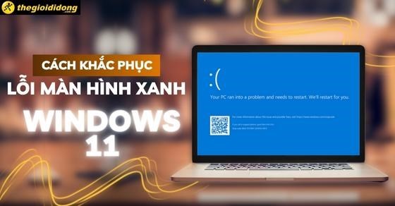 Cách khắc phục lỗi màn hình xanh Windows 11 nhanh chóng, hiệu quả