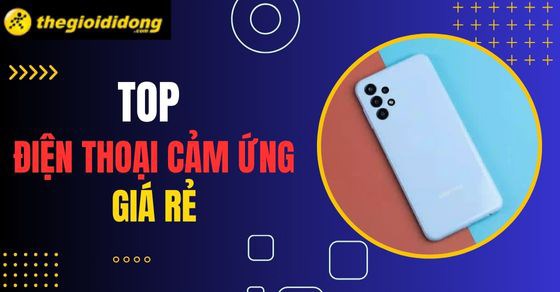 TOP 10 điện thoại cảm ứng giá rẻ bạn không nên bỏ qua tại TGDĐ
