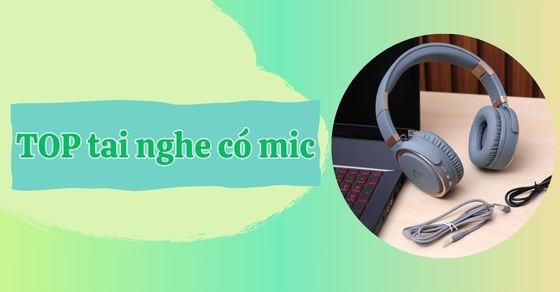 TOP 10 tai nghe có mic thu âm tốt, chất lượng đáng mua nhất hiện nay