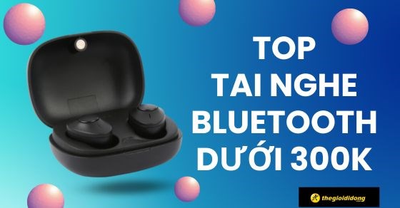 TOP 10 tai nghe Bluetooth dưới 300k tốt nhất nên mua tại TGDĐ