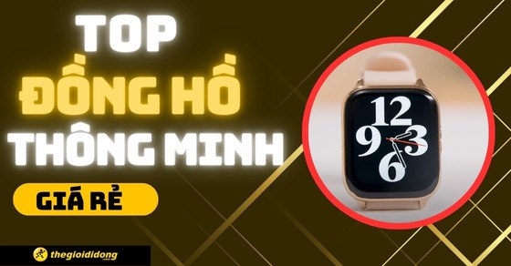 TOP 10 đồng hồ thông minh giá rẻ đáng sở hữu nhất tại TGDĐ