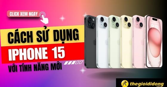 Cách sử dụng iPhone 15/Plus/Pro/Pro Max từ A - Z với các tính năng mới