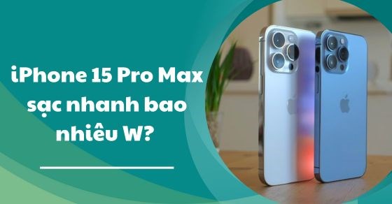 iPhone 15 Pro Max sạc nhanh bao nhiêu W? Có phải tối đa 35W?