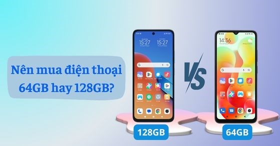 Nên mua điện thoại 64GB hay 128GB? Điện thoại 64GB và 128GB tốt nhất